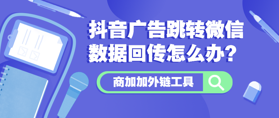 提升广告效能的双目标深度回传机制在商加加外链企微侧边栏的应用